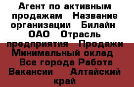 Агент по активным продажам › Название организации ­ Билайн, ОАО › Отрасль предприятия ­ Продажи › Минимальный оклад ­ 1 - Все города Работа » Вакансии   . Алтайский край